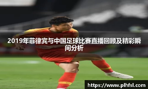 2019年菲律宾与中国足球比赛直播回顾及精彩瞬间分析
