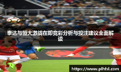 泰达与恒大激战在即竞彩分析与投注建议全面解读